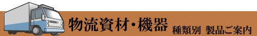 物流資材　機器　種類別　製品ご案内